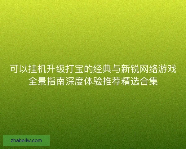可以挂机升级打宝的经典与新锐网络游戏全景指南深度体验推荐精选合集