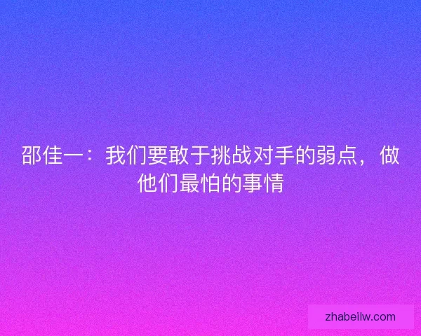 邵佳一：我们要敢于挑战对手的弱点，做他们最怕的事情